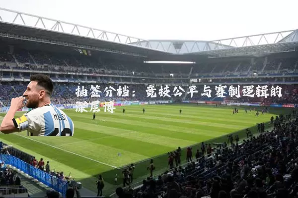 抽签分档：竞技公平与赛制逻辑的深层博弈