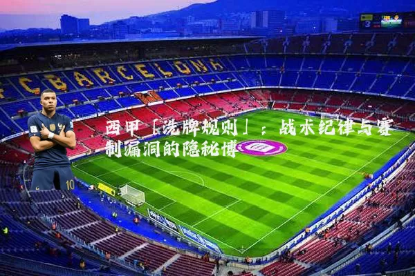 西甲「洗牌规则」：战术纪律与赛制漏洞的隐秘博弈