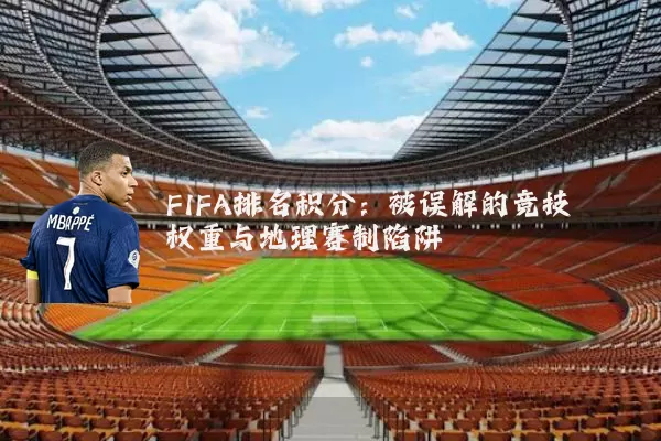 FIFA排名积分：被误解的竞技权重与地理赛制陷阱