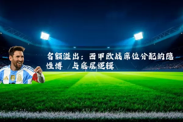 名额溢出：西甲欧战席位分配的隐性博弈与底层逻辑