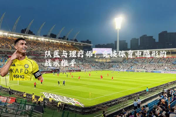 队医与理疗师：竞技体育中隐形的战术推手