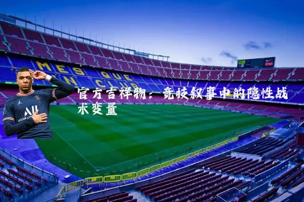 官方吉祥物：竞技叙事中的隐性战术变量