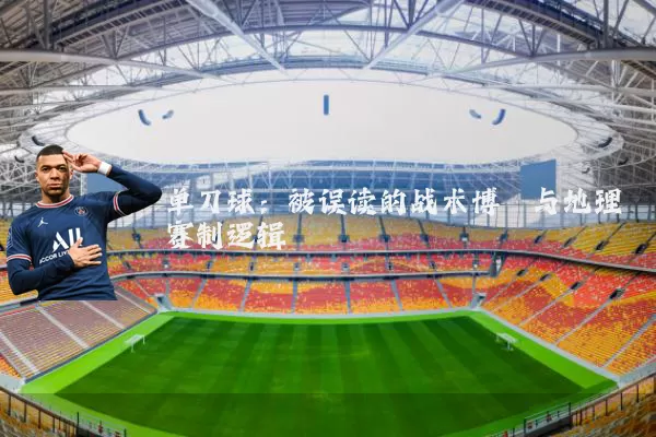 单刀球：被误读的战术博弈与地理赛制逻辑