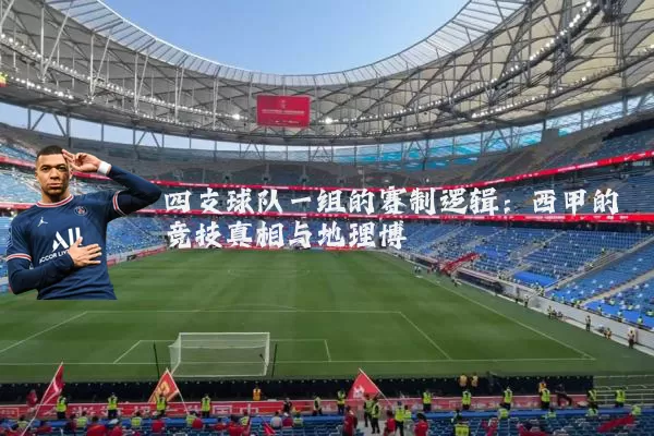 四支球队一组的赛制逻辑：西甲的竞技真相与地理博弈