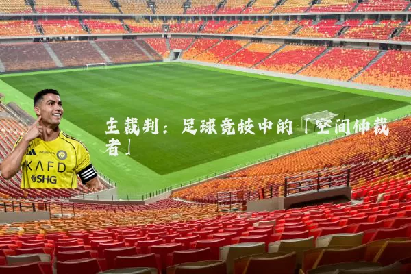 主裁判：足球竞技中的「空间仲裁者」