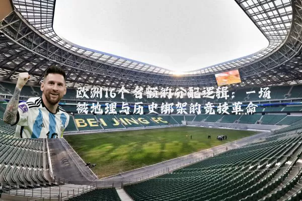 欧洲16个名额的分配逻辑:一场被地理与历史绑架的竞技革命