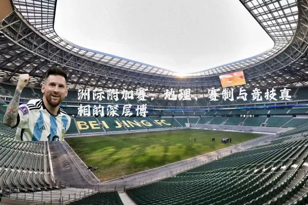洲际附加赛:地理、赛制与竞技真相的深层博弈