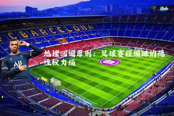 地理回避原则：足球赛程编排的隐性权力场