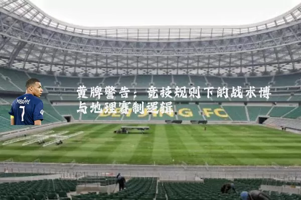 黄牌警告：竞技规则下的战术博弈与地理赛制逻辑
