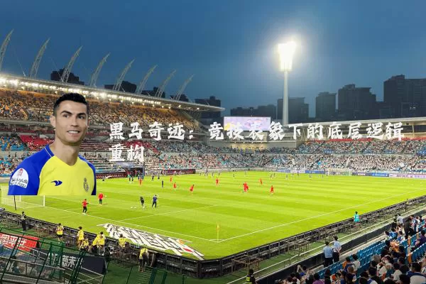 黑马奇迹:竞技表象下的底层逻辑重构