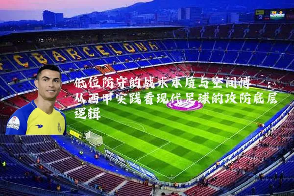 低位防守的战术本质与空间博弈:从西甲实践看现代足球的攻防底层逻辑