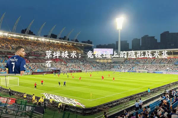 草坪技术：竞技场上的隐形战术基石