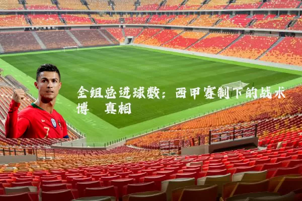 全组总进球数:西甲赛制下的战术博弈真相