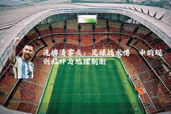 洗牌清零点：足球战术博弈中的规则杠杆与地理制衡