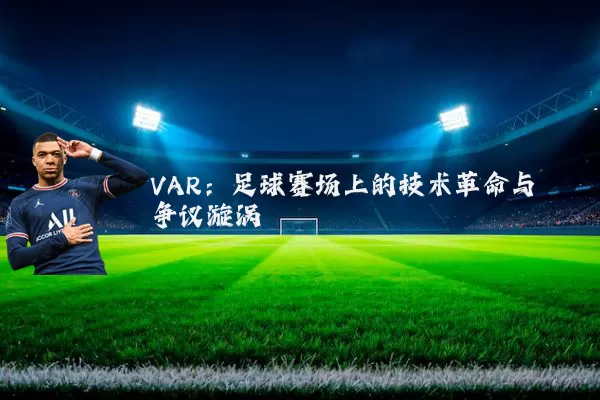 VAR:足球赛场上的技术革命与争议漩涡