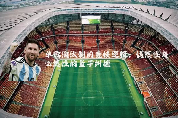 单败淘汰制的竞技逻辑:偶然性与必然性的量子纠缠