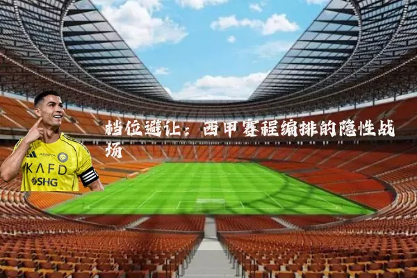 档位避让:西甲赛程编排的隐性战场